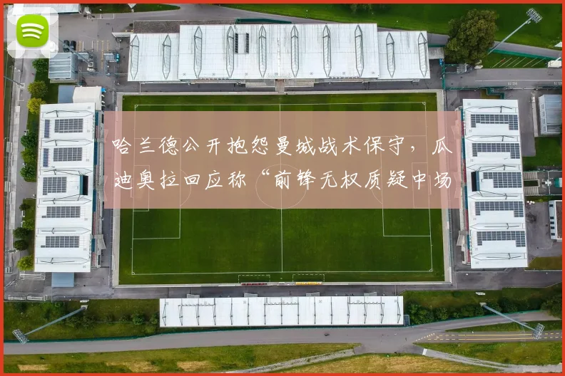 哈兰德公开抱怨曼城战术保守，瓜迪奥拉回应称“前锋无权质疑中场控制”