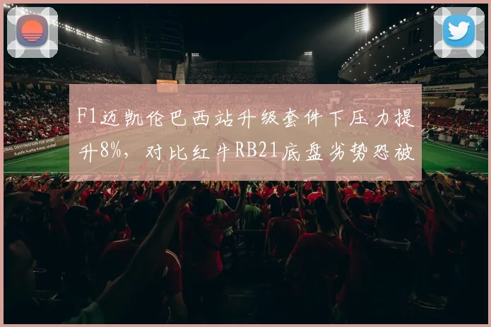 F1迈凯伦巴西站升级套件下压力提升8%，对比红牛RB21底盘劣势恐被炎热赛道放大